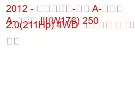 2012 - 메르세데스-벤츠 A-클래스
A-클래스 III(W176) 250 2.0(211Hp) 4WD 연료 소비 및 기술 사양
