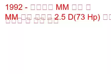 1992 - 마힌드라 MM 더블 캡
MM 이중 운전실 2.5 D(73 Hp) 연료 소비량 및 기술 사양