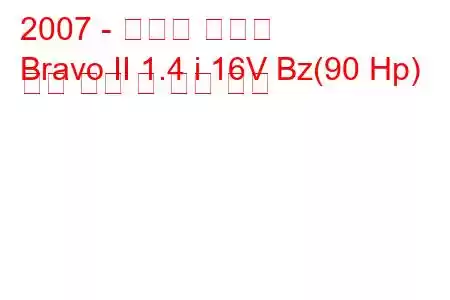 2007 - 피아트 브라보
Bravo II 1.4 i 16V Bz(90 Hp) 연료 소비 및 기술 사양