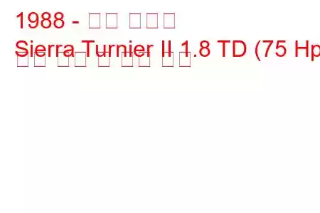 1988 - 포드 시에라
Sierra Turnier II 1.8 TD (75 Hp) 연료 소비 및 기술 사양