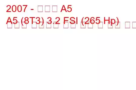 2007 - 아우디 A5
A5 (8T3) 3.2 FSI (265 Hp) 콰트로 팁트로닉 연료 소비 및 기술 사양