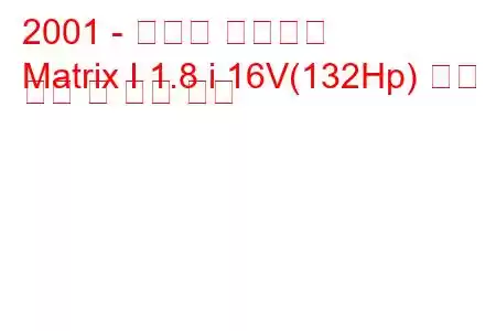 2001 - 토요타 매트릭스
Matrix I 1.8 i 16V(132Hp) 연료 소비 및 기술 사양