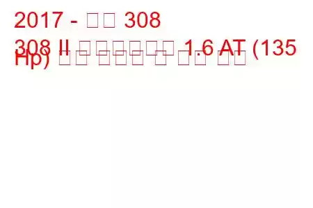 2017 - 푸조 308
308 II 페이스리프트 1.6 AT (135 Hp) 연료 소비량 및 기술 사양