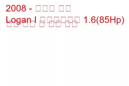 2008 - 다시아 로건
Logan I 페이스리프트 1.6(85Hp) 연료 소비 및 기술 사양