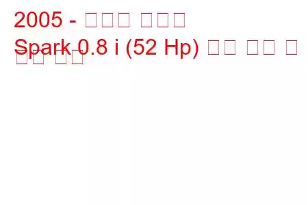 2005 - 쉐보레 스파크
Spark 0.8 i (52 Hp) 연료 소비 및 기술 사양