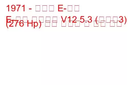 1971 - 재규어 E-타입
E-타입 컨버터블 V12 5.3 (시리즈3) (276 Hp) 연료 소비량 및 기술 사양