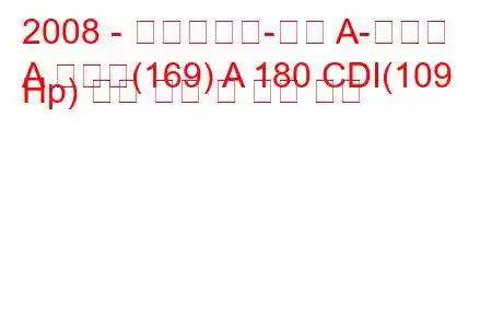 2008 - 메르세데스-벤츠 A-클래스
A 클래스(169) A 180 CDI(109 Hp) 연료 소비 및 기술 사양