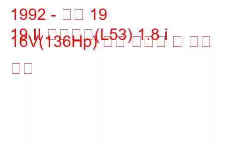 1992 - 르노 19
19 II 샤메이드(L53) 1.8 i 16V(136Hp) 연료 소비량 및 기술 사양
