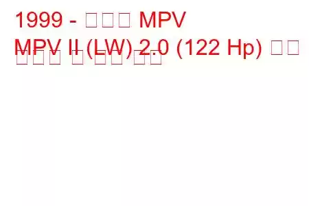 1999 - 마즈다 MPV
MPV II (LW) 2.0 (122 Hp) 연료 소비량 및 기술 사양