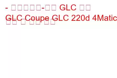 - 메르세데스-벤츠 GLC 쿠페
GLC Coupe GLC 220d 4Matic 연비 및 기술 사양