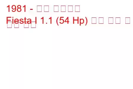 1981 - 포드 피에스타
Fiesta I 1.1 (54 Hp) 연료 소비 및 기술 사양