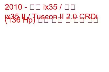 2010 - 현대 ix35 / 투싼
ix35 II / Tuscon II 2.0 CRDi (136 Hp) 연료 소비 및 기술 사양