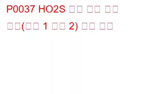 P0037 HO2S 히터 제어 회로 낮음(뱅크 1 센서 2) 문제 코드