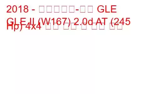 2018 - 메르세데스-벤츠 GLE
GLE II (W167) 2.0d AT (245 Hp) 4x4 연료 소비 및 기술 사양