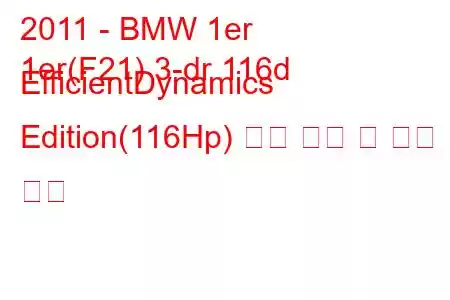 2011 - BMW 1er
1er(F21) 3-dr 116d EfficientDynamics Edition(116Hp) 연료 소비 및 기술 사양