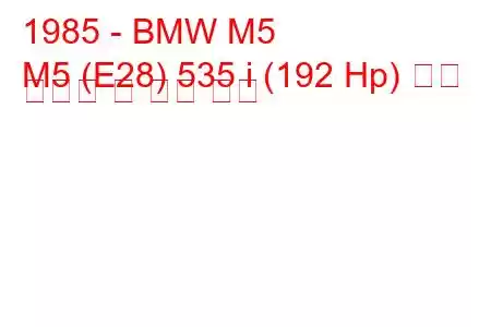 1985 - BMW M5
M5 (E28) 535 i (192 Hp) 연료 소비량 및 기술 사양