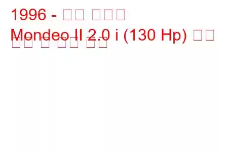 1996 - 포드 몬데오
Mondeo II 2.0 i (130 Hp) 연료 소비 및 기술 사양