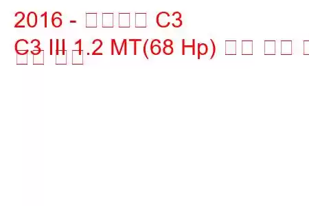 2016 - 시트로엥 C3
C3 III 1.2 MT(68 Hp) 연료 소비 및 기술 사양