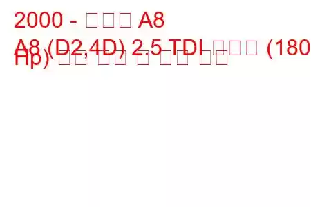 2000 - 아우디 A8
A8 (D2,4D) 2.5 TDI 콰트로 (180 Hp) 연료 소비 및 기술 사양
