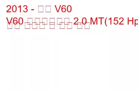 2013 - 볼보 V60
V60 페이스리프트 2.0 MT(152 Hp) 연료 소비량 및 기술 사양