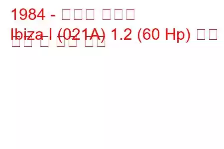 1984 - 세아트 이비자
Ibiza I (021A) 1.2 (60 Hp) 연료 소비 및 기술 사양