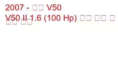 2007 - 볼보 V50
V50 II 1.6 (100 Hp) 연료 소비 및 기술 사양