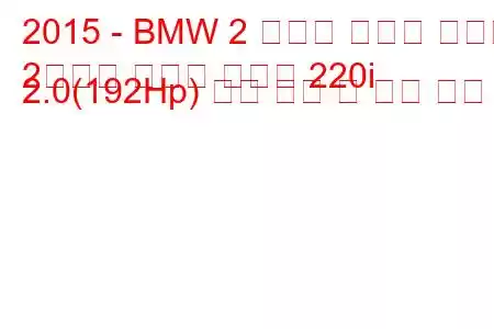 2015 - BMW 2 시리즈 그랜드 투어러
2시리즈 그랜드 투어러 220i 2.0(192Hp) 연료 소비 및 기술 사양