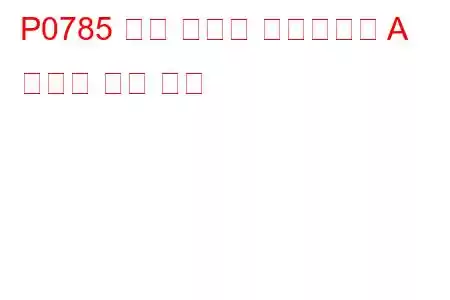 P0785 변속 타이밍 솔레노이드 A 오작동 문제 코드