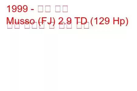 1999 - 쌍용 무쏘
Musso (FJ) 2.9 TD (129 Hp) 연료 소비량 및 기술 사양