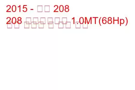 2015 - 푸조 208
208 페이스리프트 1.0MT(68Hp) 연료 소비량 및 기술 사양