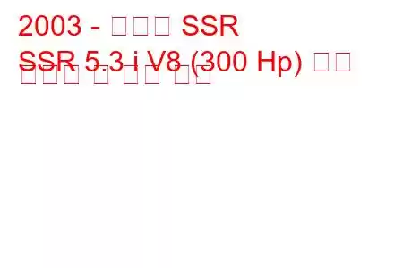 2003 - 쉐보레 SSR
SSR 5.3 i V8 (300 Hp) 연료 소비량 및 기술 사양