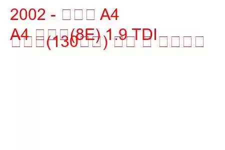 2002 - 아우디 A4
A4 아방트(8E) 1.9 TDI 콰트로(130마력) 연비 및 기술사양