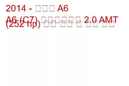 2014 - 아우디 A6
A6 (C7) 페이스리프트 2.0 AMT (252 hp) 연료 소비 및 기술 사양