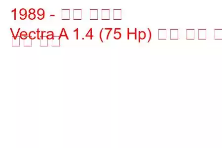 1989 - 오펠 벡트라
Vectra A 1.4 (75 Hp) 연료 소비 및 기술 사양