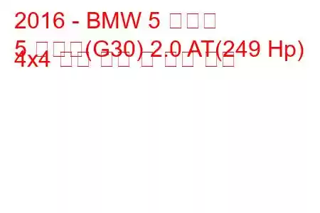 2016 - BMW 5 시리즈
5 시리즈(G30) 2.0 AT(249 Hp) 4x4 연료 소비 및 기술 사양