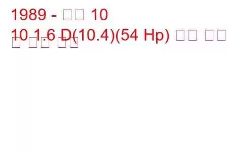 1989 - 아로 10
10 1.6 D(10.4)(54 Hp) 연료 소비 및 기술 사양