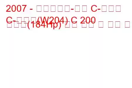 2007 - 메르세데스-벤츠 C-클래스
C-클래스(W204) C 200 압축기(184Hp) 연료 소비 및 기술 사양