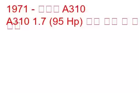 1971 - 알파인 A310
A310 1.7 (95 Hp) 연료 소비 및 기술 사양
