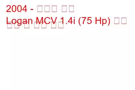 2004 - 다시아 로건
Logan MCV 1.4i (75 Hp) 연료 소비 및 기술 사양