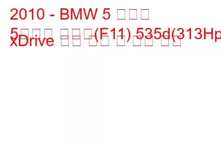 2010 - BMW 5 시리즈
5시리즈 투어링(F11) 535d(313Hp) xDrive 연료 소비 및 기술 사양