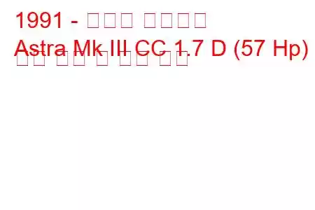 1991 - 복스홀 아스트라
Astra Mk III CC 1.7 D (57 Hp) 연료 소비 및 기술 사양