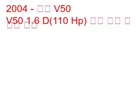 2004 - 볼보 V50
V50 1.6 D(110 Hp) 연료 소비 및 기술 사양