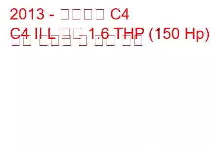 2013 - 시트로엥 C4
C4 II L 세단 1.6 THP (150 Hp) 연료 소비량 및 기술 사양