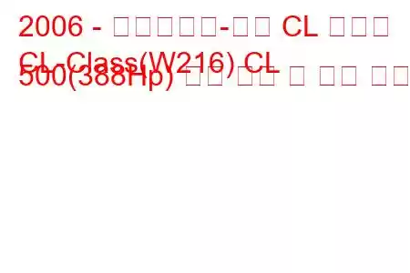 2006 - 메르세데스-벤츠 CL 클래스
CL-Class(W216) CL 500(388Hp) 연료 소비 및 기술 사양