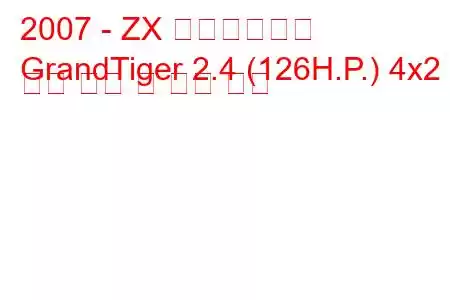 2007 - ZX 그랜드타이거
GrandTiger 2.4 (126H.P.) 4x2 연료 소비 및 기술 사양