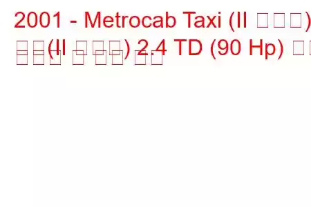 2001 - Metrocab Taxi (II 시리즈)
택시(II 시리즈) 2.4 TD (90 Hp) 연료 소비량 및 기술 사양