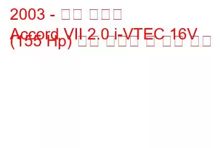 2003 - 혼다 어코드
Accord VII 2.0 i-VTEC 16V (155 Hp) 연료 소비량 및 기술 사양