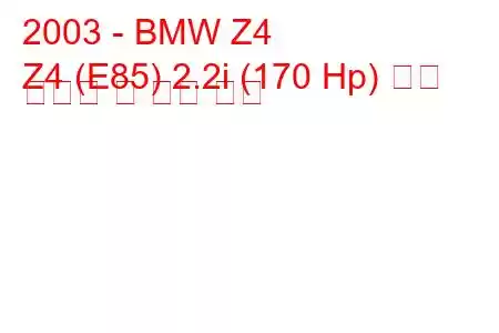 2003 - BMW Z4
Z4 (E85) 2.2i (170 Hp) 연료 소비량 및 기술 사양