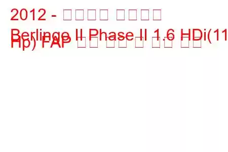 2012 - 시트로엥 베를링고
Berlingo II Phase II 1.6 HDi(115 Hp) FAP 연료 소비 및 기술 사양
