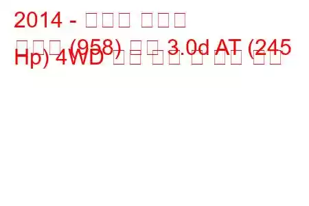 2014 - 포르쉐 카이엔
카이엔 (958) 디젤 3.0d AT (245 Hp) 4WD 연료 소비 및 기술 사양